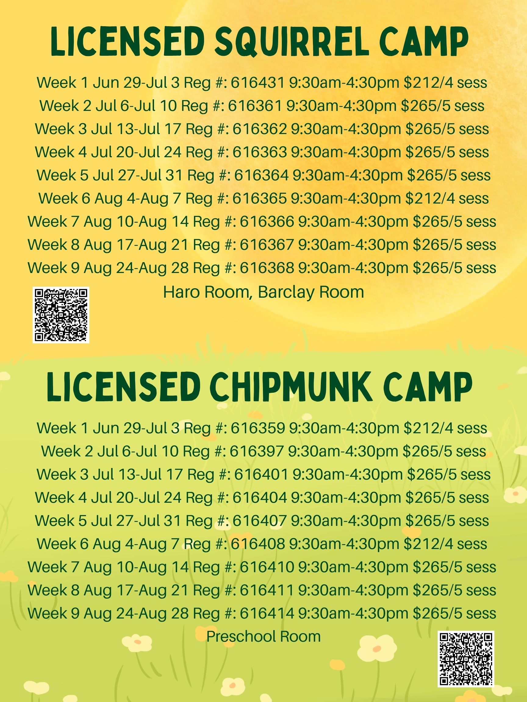 LICENSED SQUIRREL CAMP Week 1 Jun 29-Jul 3 Reg #: 616431 9:30am-4:30pm $212/4 sess Week 2 Jul 6-Jul 10 Reg #: 616361 9:30am-4:30pm $265/5 sess Week 3 Jul 13-Jul 17 Reg #: 616362 9:30am-4:30pm $265/5 sess Week 4 Jul 20-Jul 24 Reg #: 616363 9:30am-4:30pm $265/5 sess Week 5 Jul 27-Jul 31 Reg #: 616364 9:30am-4:30pm $265/5 sess Week 6 Aug 4-Aug 7 Reg #: 616365 9:30am-4:30pm $212/4 sess Week 7 Aug 10-Aug 14 Reg #: 616366 9:30am-4:30pm $265/5 sess Week 8 Aug 17-Aug 21 Reg #: 616367 9:30am-4:30pm $265/5 sess Week 9 Aug 24-Aug 28 Reg #: 616368 9:30am-4:30pm $265/5 sess Haro Room, Barclay Room LICENSED CHIPMUNK CAMP Week 1 Jun 29-Jul 3 Reg #: 616359 9:30am-4:30pm $212/4 sess Week 2 Jul 6-Jul 10 Reg #: 616397 9:30am-4:30pm $265/5 sess Week 3 Jul 13-Jul 17 Reg #: 616401 9:30am-4:30pm $265/5 sess Week 4 Jul 20-Jul 24 Reg #: 616404 9:30am-4:30pm $265/5 sess Week 5 Jul 27-Jul 31 Reg #: 616407 9:30am-4:30pm $265/5 sess Week 6 Aug 4-Aug 7 Reg #: 616408 9:30am-4:30pm $212/4 sess Week 7 Aug 10-Aug 14 Reg #: 616410 9:30am-4:30pm $265/5 sess Week 8 Aug 17-Aug 21 Reg #: 616411 9:30am-4:30pm $265/5 sess Week 9 Aug 24-Aug 28 Reg #: 616414 9:30am-4:30pm $265/5 sess Preschool Room