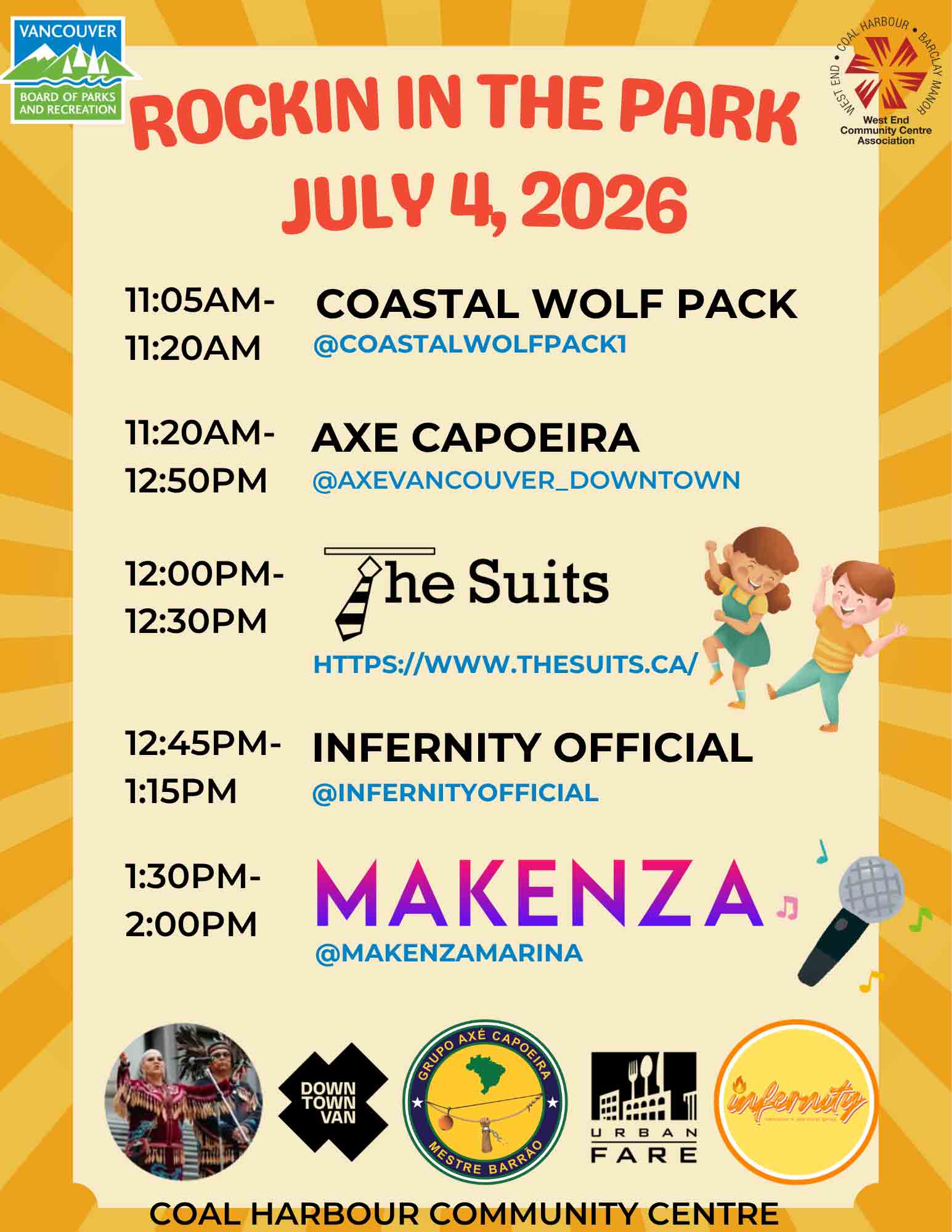 Rockin in the Park Entertainment Schedule – July 4, 2026 Join us at Rockin in the Park on Saturday, July 4, 2026, for an exciting afternoon of live music, cultural performances, and family-friendly entertainment at Coal Harbour Community Centre and Coal Harbour Park in downtown Vancouver. This free community celebration features a diverse lineup of local performers, musicians, and cultural groups, creating a vibrant and engaging experience for visitors of all ages. Performance Schedule 11:05 AM – 11:20 AM Coastal Wolf Pack Experience a powerful Indigenous cultural performance presented by Coastal Wolf Pack. 11:20 AM – 12:50 PM Axé Capoeira Enjoy an energetic demonstration of Brazilian capoeira, combining martial arts, music, movement, and culture. 12:00 PM – 12:30 PM The Suits A dynamic live music performance from Vancouver's popular vocal entertainment group. 12:45 PM – 1:15 PM Infernity Official High-energy live music and entertainment from local performers. 1:30 PM – 2:00 PM Makenza Close out the event with an exciting performance from Vancouver artist Makenza. Event Information Date: July 4, 2026 Time: 11:00 AM – 2:00 PM Location: Coal Harbour Park & Coal Harbour Community Centre, Vancouver, BC Admission: Free Bring your family, friends, and neighbours for a day of live entertainment, community connection, and summer fun in the heart of Vancouver.